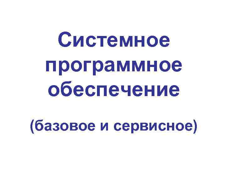 Системное программное обеспечение (базовое и сервисное) 