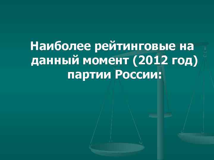  Наиболее рейтинговые на данный момент (2012 год) партии России: 