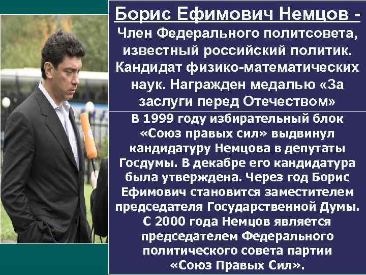 Борис Ефимович Немцов - Член Федерального политсовета, известный российский политик. Кандидат физико-математических наук. Награжден