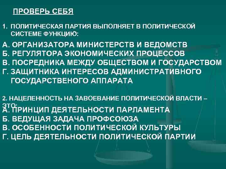 ПРОВЕРЬ СЕБЯ 1. ПОЛИТИЧЕСКАЯ ПАРТИЯ ВЫПОЛНЯЕТ В ПОЛИТИЧЕСКОЙ СИСТЕМЕ ФУНКЦИЮ: А. ОРГАНИЗАТОРА МИНИСТЕРСТВ И