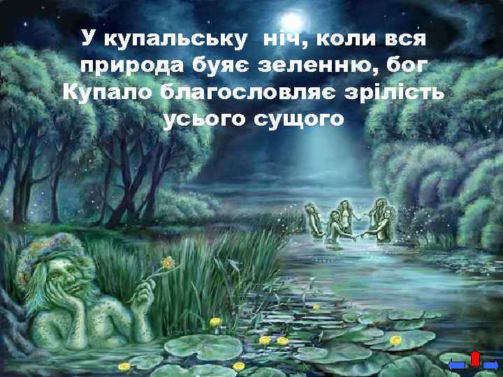 У купальську ніч, коли вся природа буяє зеленню, бог Купало благословляє зрілість усього сущого