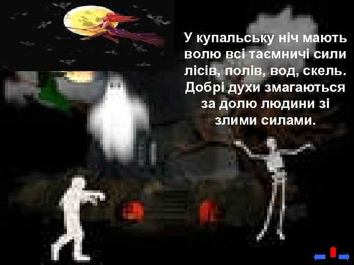 У купальську ніч мають волю всі таємничі сили лісів, полів, вод, скель. Добрі духи