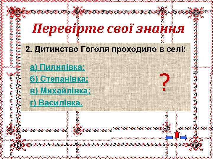 Перевірте свої знання 2. Дитинство Гоголя проходило в селі: а) Пилипівка; б) Степанівка; в)