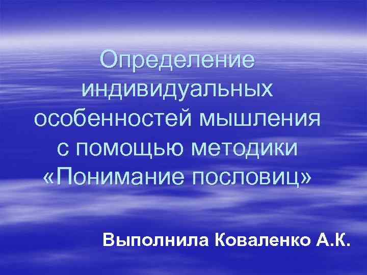  Определение индивидуальных особенностей мышления  с помощью методики  «Понимание пословиц»  Выполнила