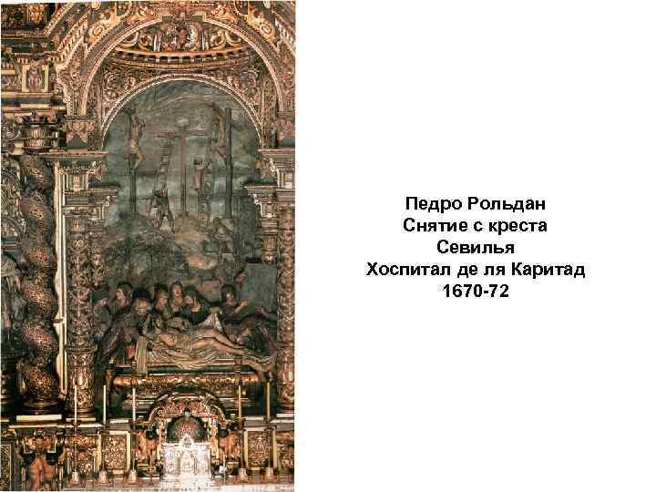 Педро Рольдан Снятие с креста Севилья Хоспитал де ля Каритад 1670 -72 
