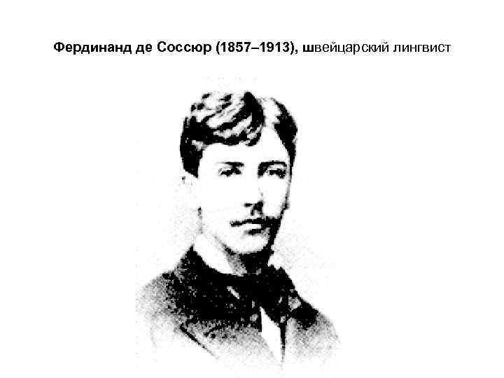 Фердинанд де Соссюр (1857– 1913), швейцарский лингвист 