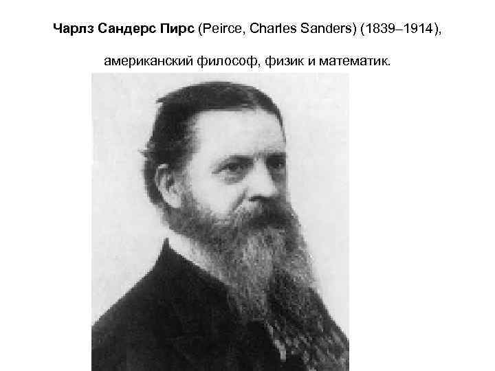 Чарлз Сандерс Пирс (Peirce, Charles Sanders) (1839– 1914), американский философ, физик и математик. 