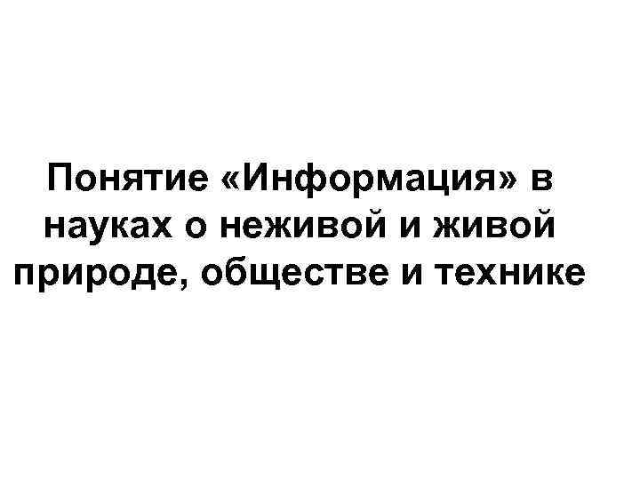 Понятие «Информация» в науках о неживой и живой природе, обществе и технике 