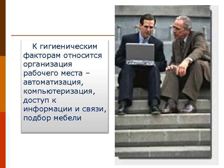 К гигиеническим факторам относится организация рабочего места – автоматизация, компьютеризация, доступ к информации и