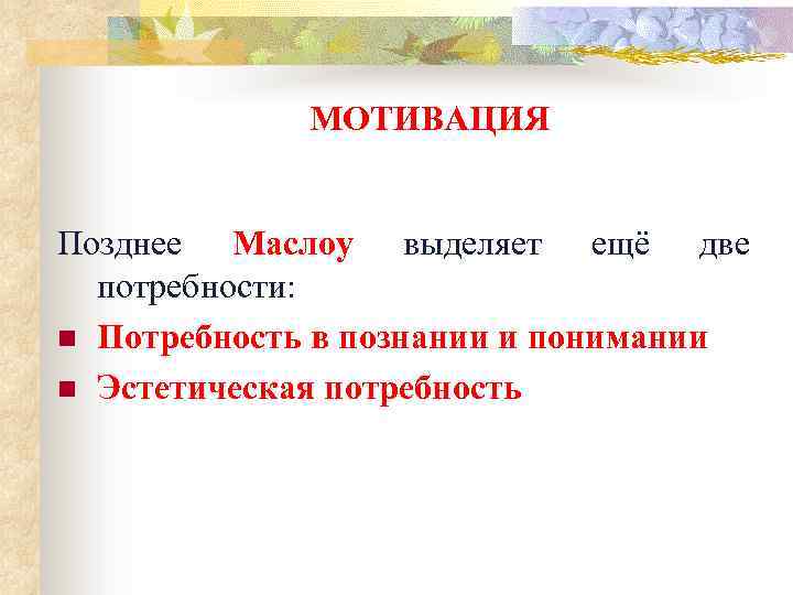МОТИВАЦИЯ Позднее Маслоу выделяет ещё две потребности: n Потребность в познании и понимании n