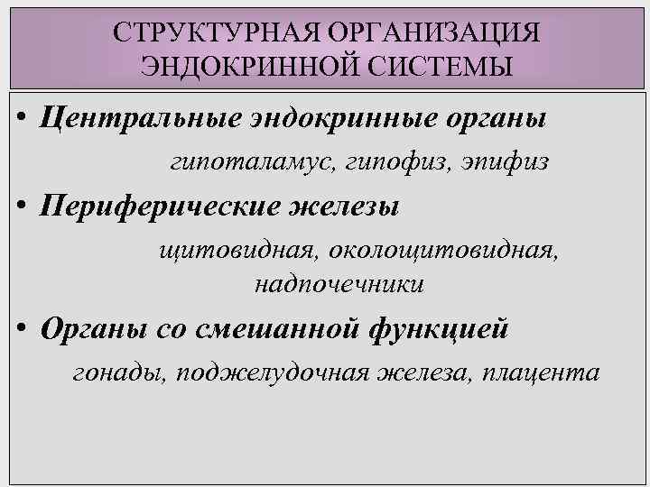 СТРУКТУРНАЯ ОРГАНИЗАЦИЯ ЭНДОКРИННОЙ СИСТЕМЫ • Центральные эндокринные органы гипоталамус, гипофиз, эпифиз • Периферические железы