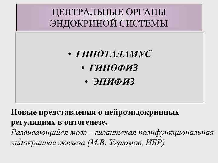 ЦЕНТРАЛЬНЫЕ ОРГАНЫ ЭНДОКРИНОЙ СИСТЕМЫ • ГИПОТАЛАМУС • ГИПОФИЗ • ЭПИФИЗ Новые представления о нейроэндокринных