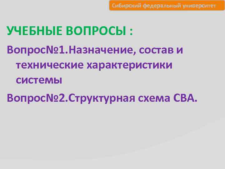 Сибирский федеральный университет УЧЕБНЫЕ ВОПРОСЫ : Вопрос№ 1. Назначение, состав и технические характеристики системы