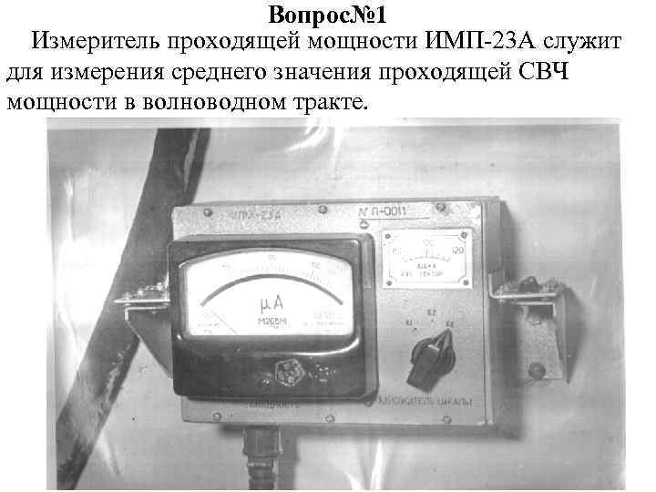 Вопрос№ 1 Измеритель проходящей мощности ИМП-23 А служит для измерения среднего значения проходящей СВЧ
