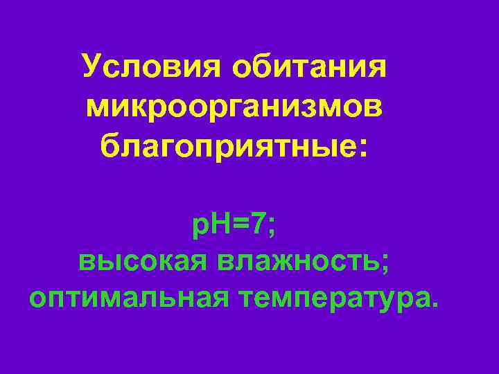 Условия обитания микроорганизмов благоприятные: p. H=7; высокая влажность; оптимальная температура. 