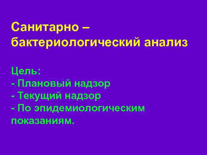 Санитарно – бактериологический анализ Цель: - Плановый надзор - Текущий надзор - По эпидемиологическим