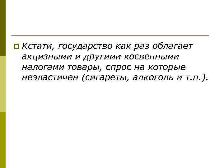 p Кстати, государство как раз облагает акцизными и другими косвенными налогами товары, спрос на