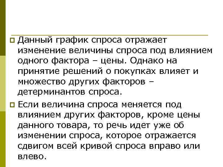 Данный график спроса отражает изменение величины спроса под влиянием одного фактора – цены. Однако