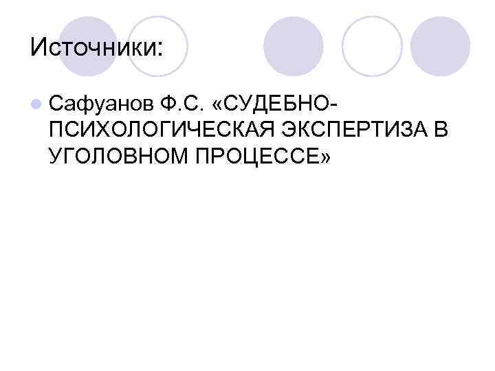 Источники: l Сафуанов Ф. С. «СУДЕБНОПСИХОЛОГИЧЕСКАЯ ЭКСПЕРТИЗА В УГОЛОВНОМ ПРОЦЕССЕ» 