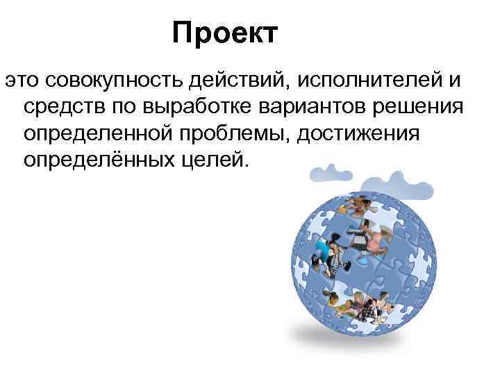     Проект это совокупность действий, исполнителей и  средств по выработке