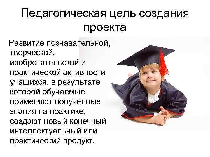   Педагогическая цель создания    проекта  Развитие познавательной,  творческой,