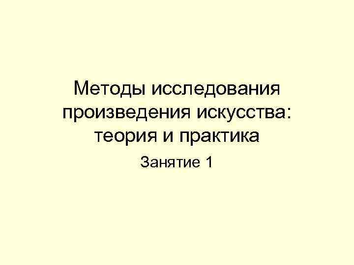  Методы исследования произведения искусства: теория и практика  Занятие 1 