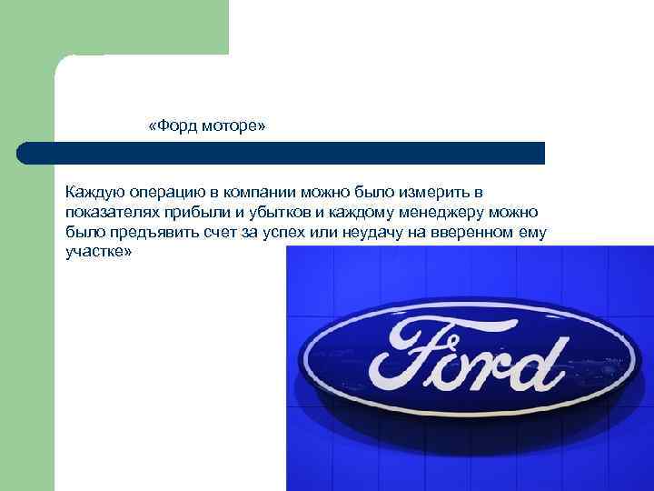   «Форд моторе» Каждую операцию в компании можно было измерить в показателях прибыли