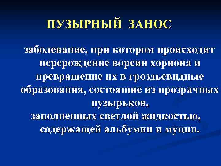  ПУЗЫРНЫЙ ЗАНОС  заболевание, при котором происходит перерождение ворсин хориона и превращение