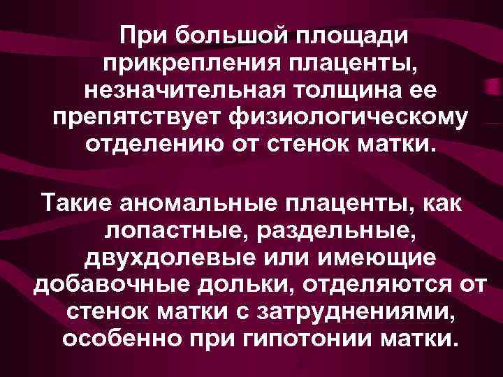  При большой площади прикрепления плаценты, незначительная толщина ее  препятствует физиологическому отделению от