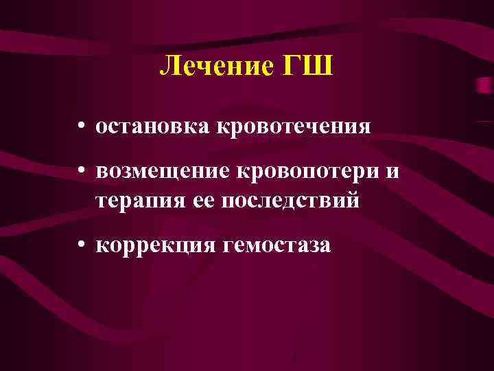  Лечение ГШ • остановка кровотечения • возмещение кровопотери и  терапия ее последствий