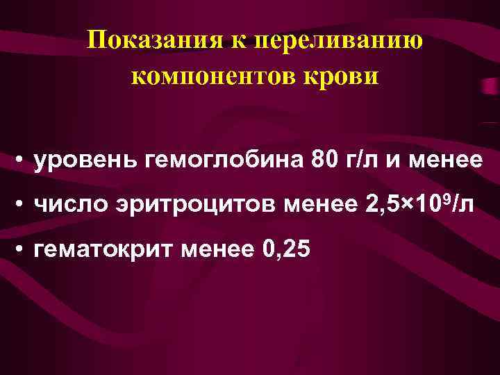  Показания к переливанию   компонентов крови  • уровень гемоглобина 80 г/л
