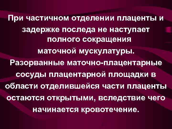  При частичном отделении плаценты и задержке последа не наступает  полного сокращения 