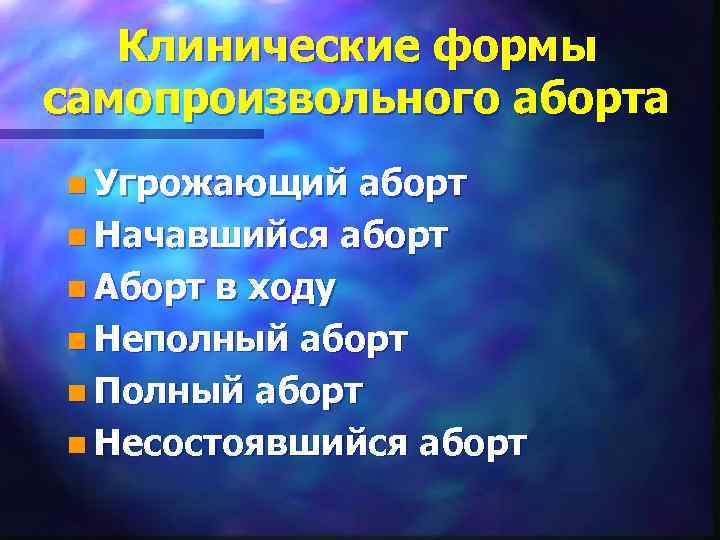   Клинические формы самопроизвольного аборта n Угрожающий  аборт n Начавшийся аборт n