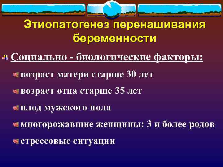  Этиопатогенез перенашивания   беременности Социально - биологические факторы:  возраст матери старше