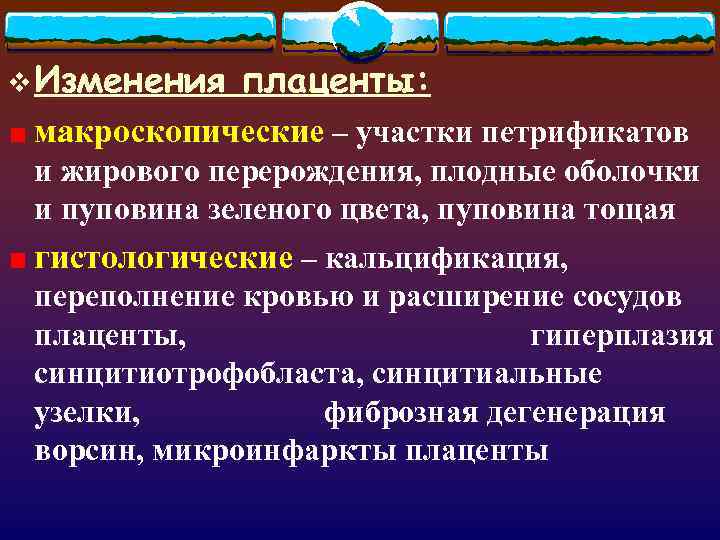 v Изменения   плаценты:  макроскопические – участки петрификатов  и жирового перерождения,