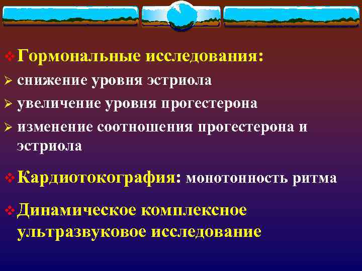 v Гормональные исследования: Ø снижение уровня эстриола Ø увеличение уровня прогестерона Ø изменение соотношения