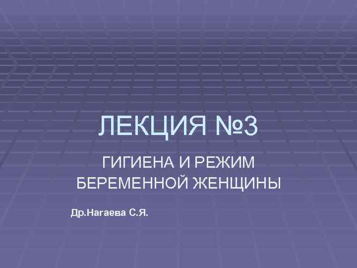  ЛЕКЦИЯ № 3  ГИГИЕНА И РЕЖИМ БЕРЕМЕННОЙ ЖЕНЩИНЫ Др. Нагаева С. Я.