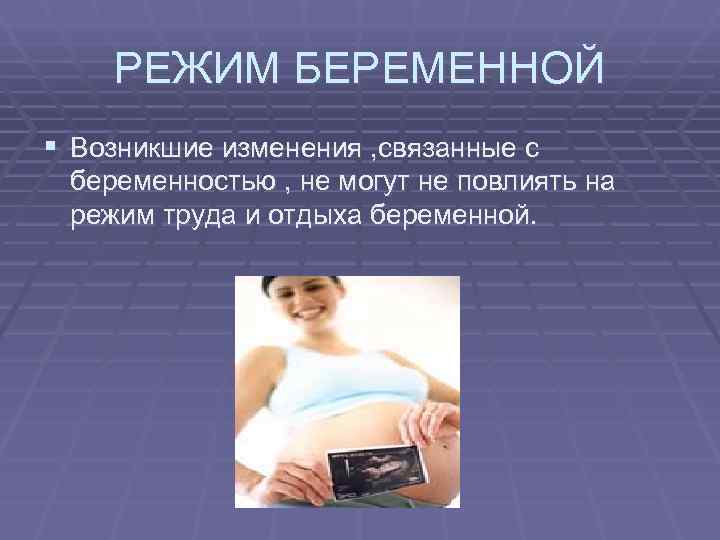   РЕЖИМ БЕРЕМЕННОЙ § Возникшие изменения , связанные с беременностью , не могут