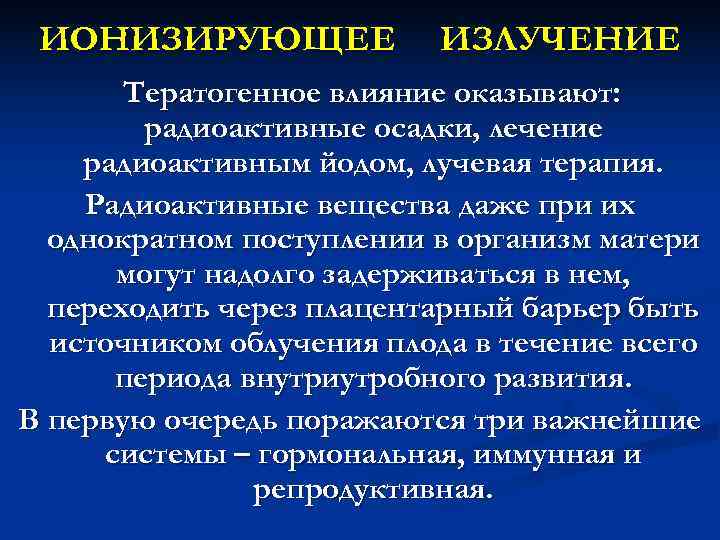 ИОНИЗИРУЮЩЕЕ ИЗЛУЧЕНИЕ Тератогенное влияние оказывают: радиоактивные осадки, лечение ИОНИЗИРУЮЩЕЕ ИЗЛУЧЕНИЕ Тератогенное влияние оказывают: радиоактивные осадки, лечение