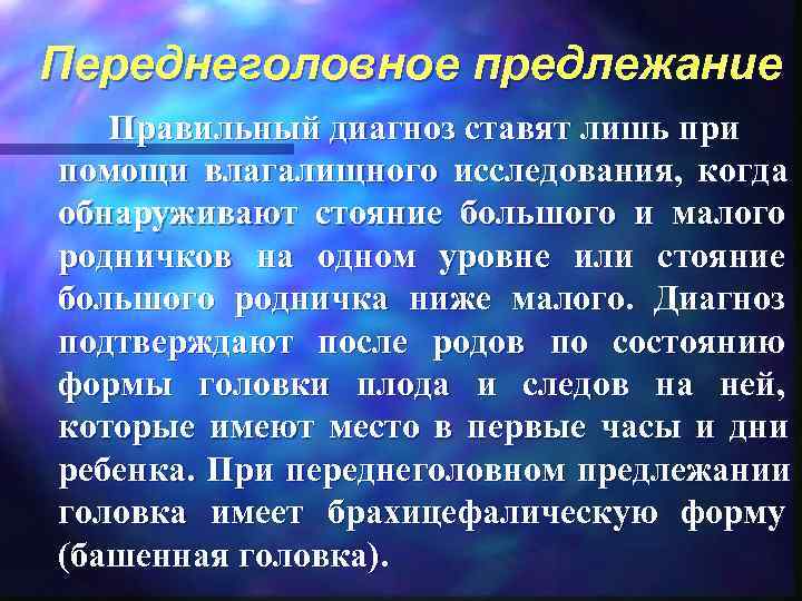 Переднеголовное предлежание  Правильный диагноз ставят лишь при помощи влагалищного исследования,  когда обнаруживают