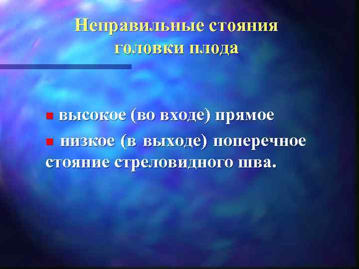   Неправильные стояния   головки плода  n высокое (во входе) прямое