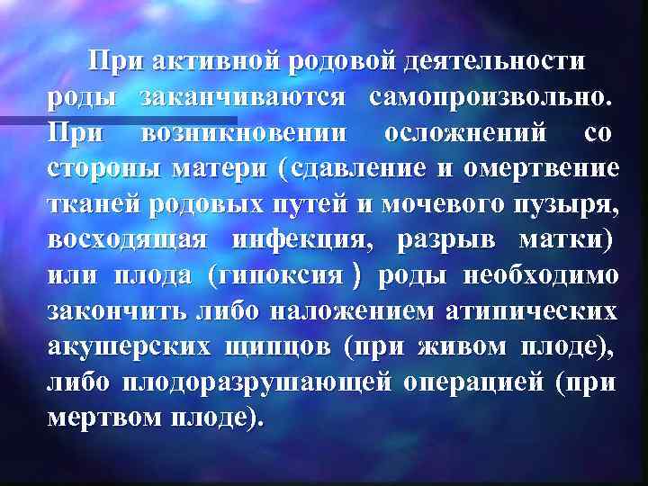   При активной родовой деятельности роды заканчиваются самопроизвольно.  При возникновении осложнений со