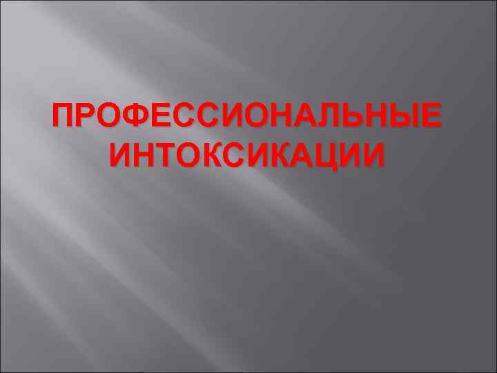 ПРОФЕССИОНАЛЬНЫЕ  ИНТОКСИКАЦИИ 