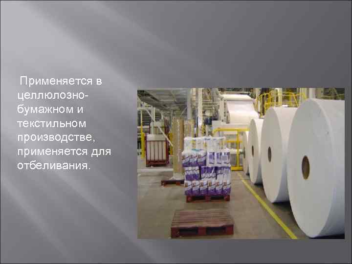 Применяется в целлюлозно- бумажном и текстильном производстве, применяется для отбеливания. 