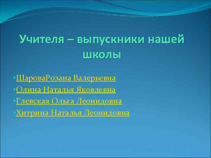 Учителя – выпускники нашей школы • Шарова. Розана Валерьевна • Олина Наталья Яковлевна •