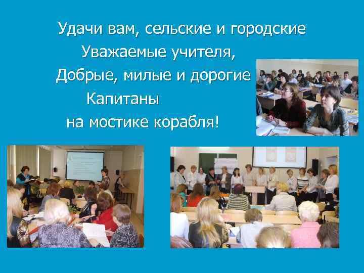 Удачи вам, сельские и городские  Уважаемые учителя, Добрые, милые и дорогие Капитаны на
