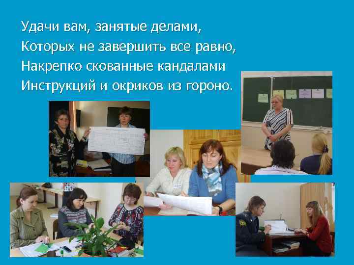 Удачи вам, занятые делами, Которых не завершить все равно, Накрепко скованные кандалами Инструкций и