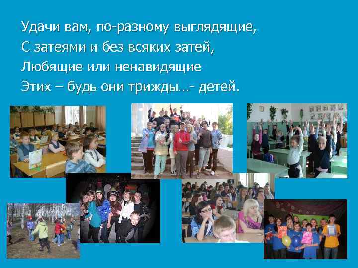 Удачи вам, по-разному выглядящие, С затеями и без всяких затей, Любящие или ненавидящие Этих