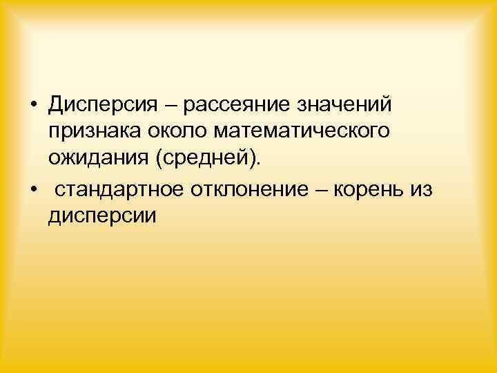  • Дисперсия – рассеяние значений  признака около математического  ожидания (средней). 