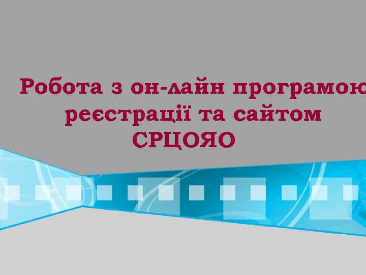 Робота з он-лайн програмою реєстрації та сайтом СРЦОЯО 